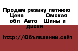 Продам резину летнюю › Цена ­ 7 000 - Омская обл. Авто » Шины и диски   